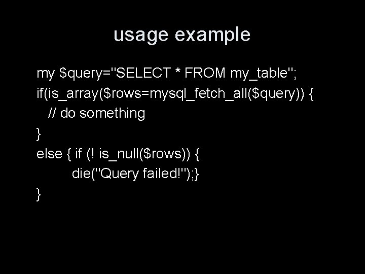 usage example my $query="SELECT * FROM my_table"; if(is_array($rows=mysql_fetch_all($query)) { // do something } else