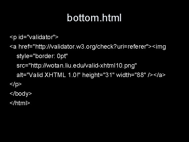 bottom. html <p id="validator"> <a href="http: //validator. w 3. org/check? uri=referer"><img style="border: 0 pt"