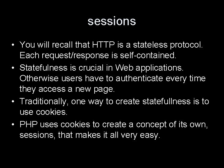 sessions • You will recall that HTTP is a stateless protocol. Each request/response is