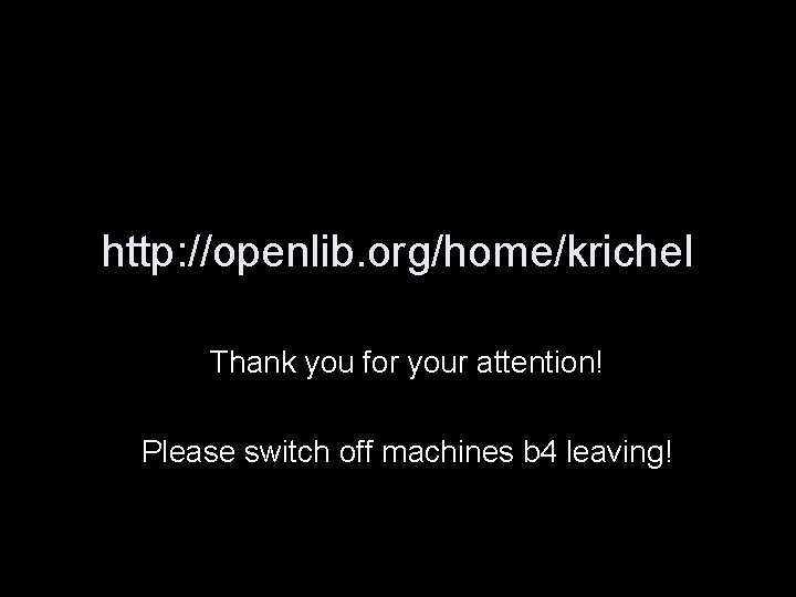 http: //openlib. org/home/krichel Thank you for your attention! Please switch off machines b 4