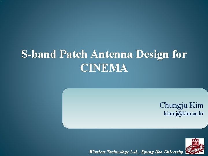 S-band Patch Antenna Design for CINEMA Chungju Kim kimcj@khu. ac. kr Wireless Lab. ,