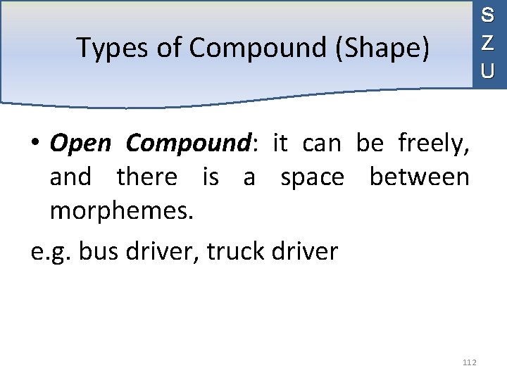 S Z U Types of Compound (Shape) • Open Compound: it can be freely,