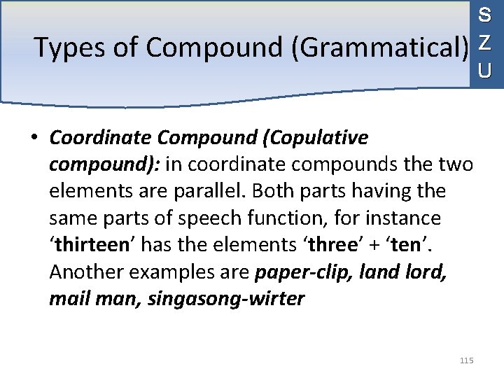 Types of Compound (Grammatical) S Z U • Coordinate Compound (Copulative compound): in coordinate