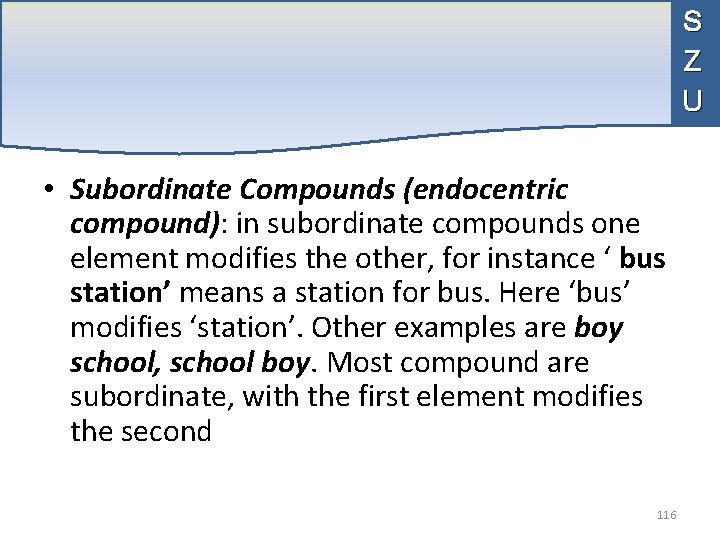 S Z U • Subordinate Compounds (endocentric compound): in subordinate compounds one element modifies