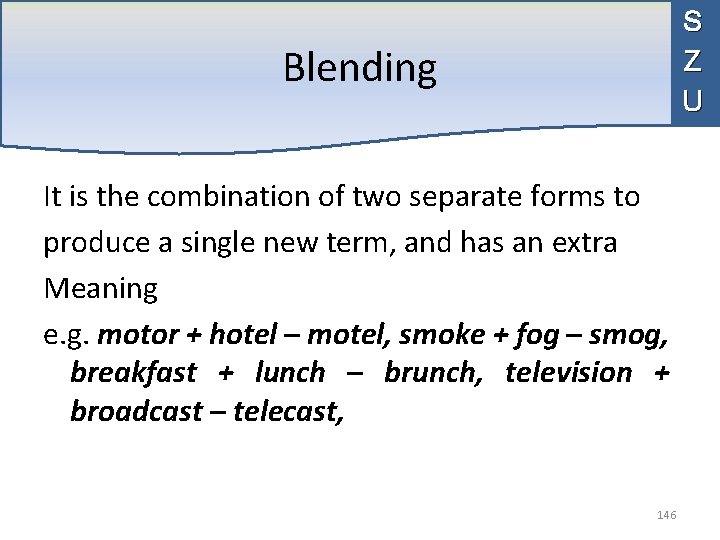 S Z U Blending It is the combination of two separate forms to produce