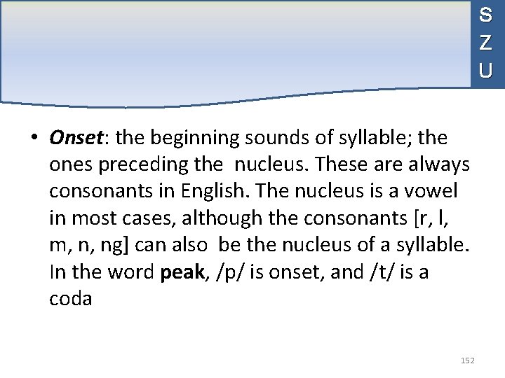 S Z U • Onset: the beginning sounds of syllable; the ones preceding the