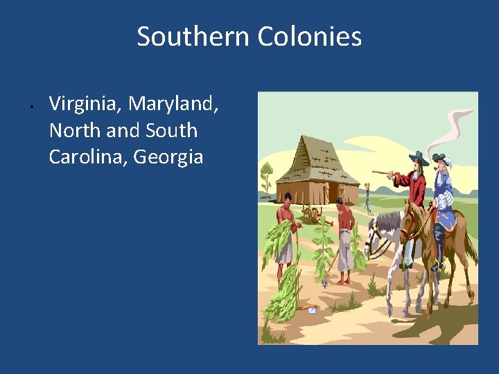 Southern Colonies • Virginia, Maryland, North and South Carolina, Georgia 