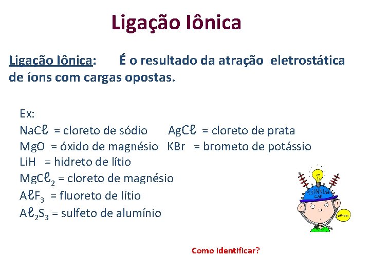 Ligação Iônica: É o resultado da atração eletrostática de íons com cargas opostas. Ex: