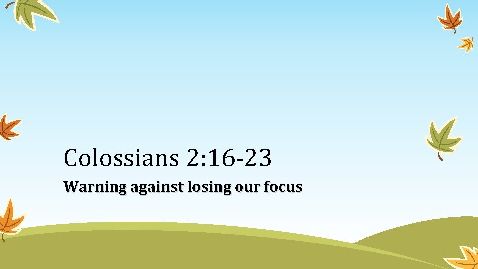 Colossians 2: 16 -23 Warning against losing our focus 