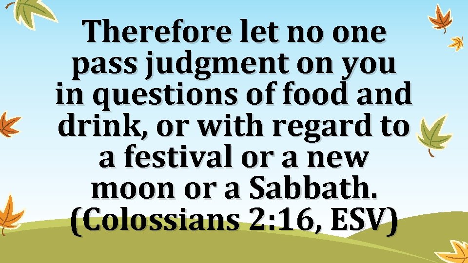 Therefore let no one pass judgment on you in questions of food and drink,