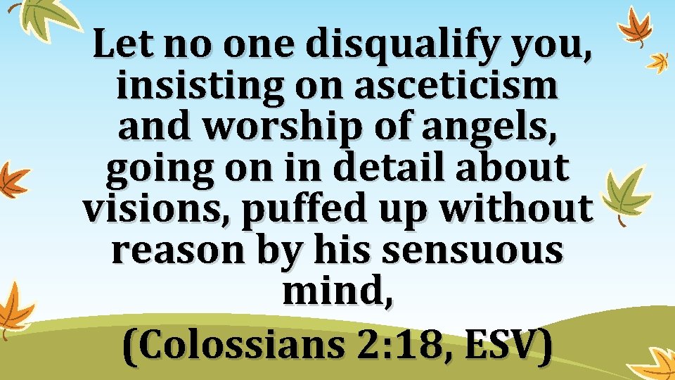 Let no one disqualify you, insisting on asceticism and worship of angels, going on