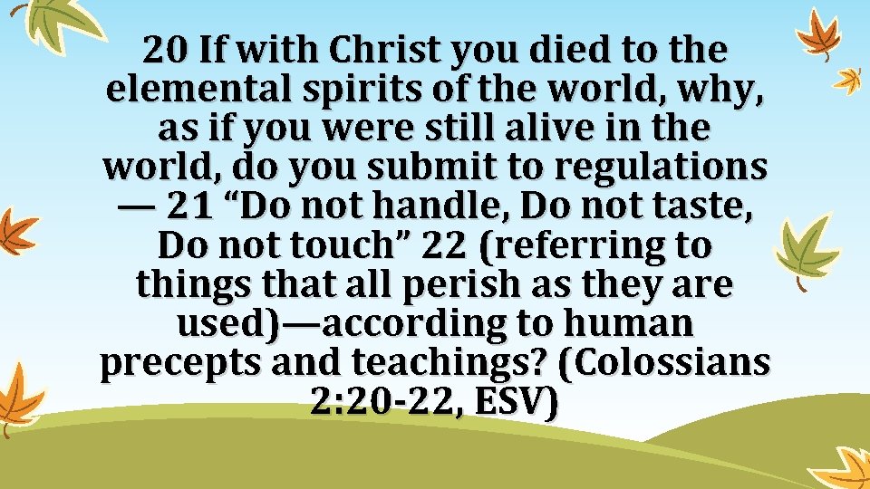 20 If with Christ you died to the elemental spirits of the world, why,