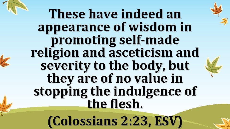 These have indeed an appearance of wisdom in promoting self-made religion and asceticism and