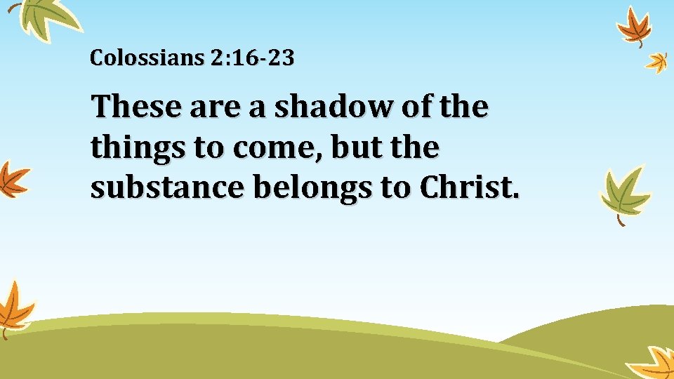 Colossians 2: 16 -23 These are a shadow of the things to come, but