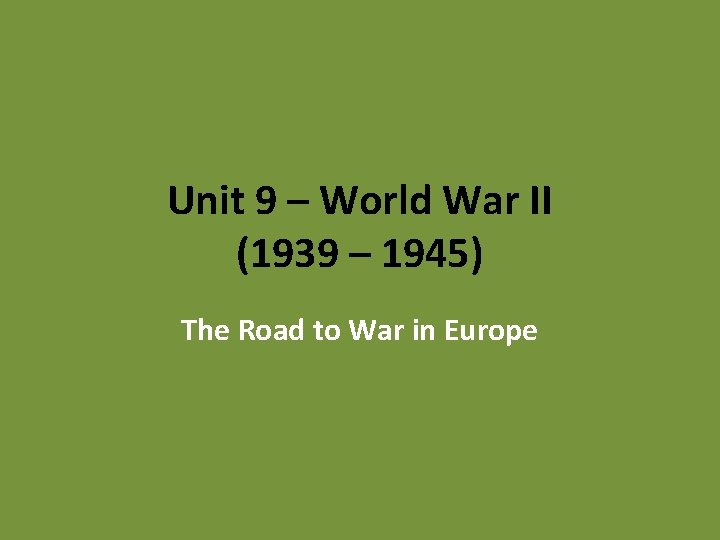 Unit 9 – World War II (1939 – 1945) The Road to War in