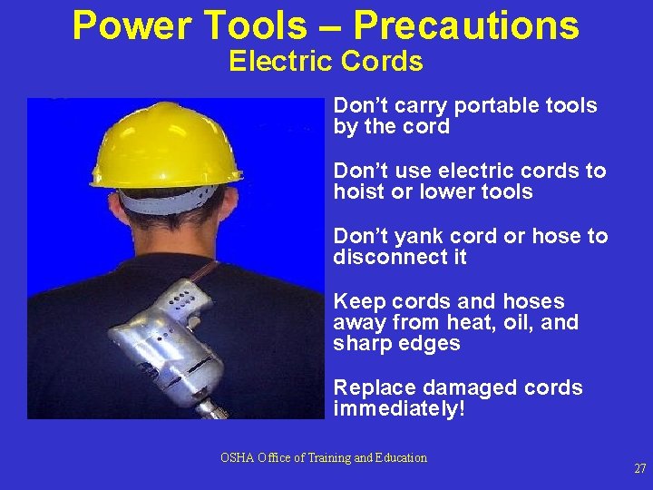Power Tools – Precautions Electric Cords Don’t carry portable tools by the cord Don’t