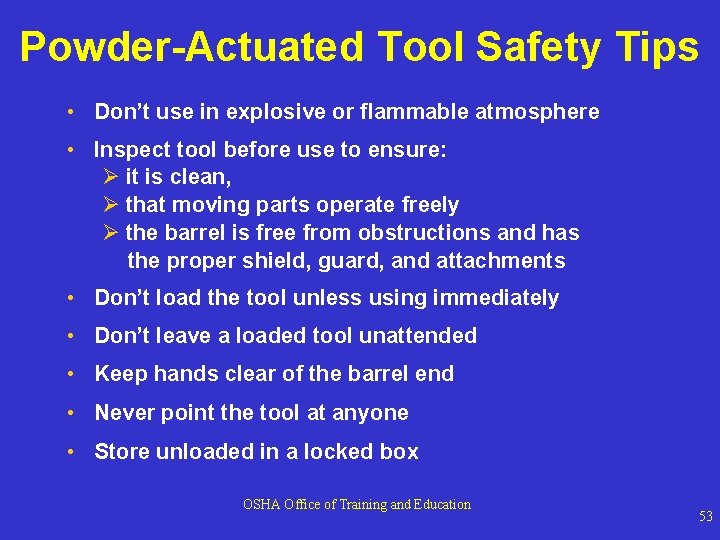 Powder-Actuated Tool Safety Tips • Don’t use in explosive or flammable atmosphere • Inspect