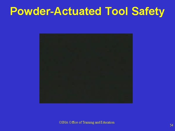 Powder-Actuated Tool Safety OSHA Office of Training and Education 54 