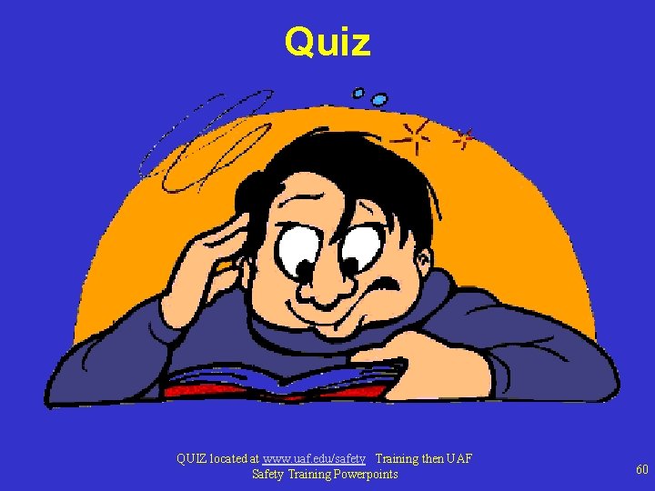 Quiz QUIZ located at www. uaf. edu/safety Training then UAF Safety Training Powerpoints 60