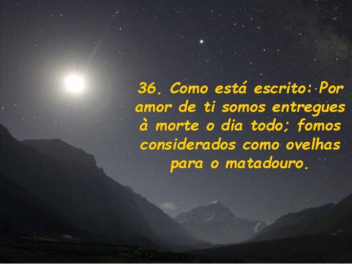 36. Como está escrito: Por amor de ti somos entregues à morte o dia