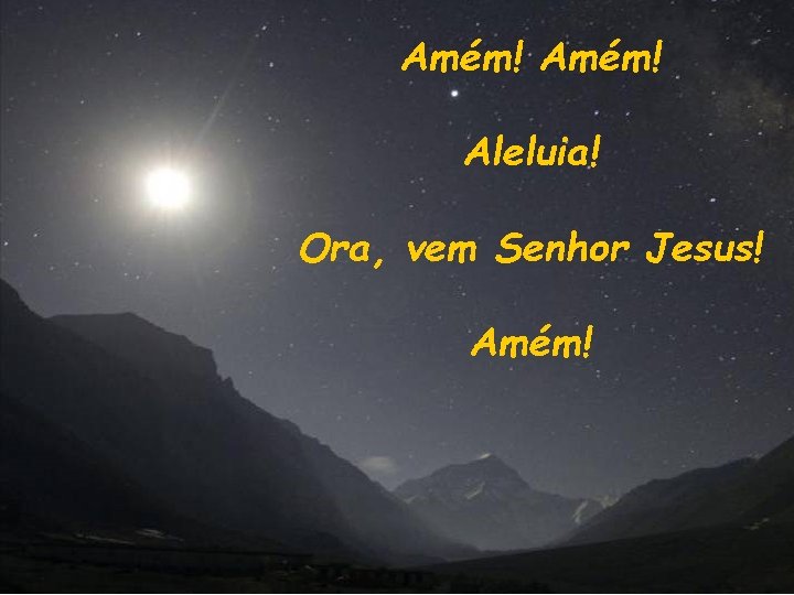 Amém! Aleluia! Ora, vem Senhor Jesus! Amém! 