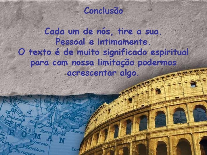 Conclusão Cada um de nós, tire a sua. Pessoal e intimamente. O texto é