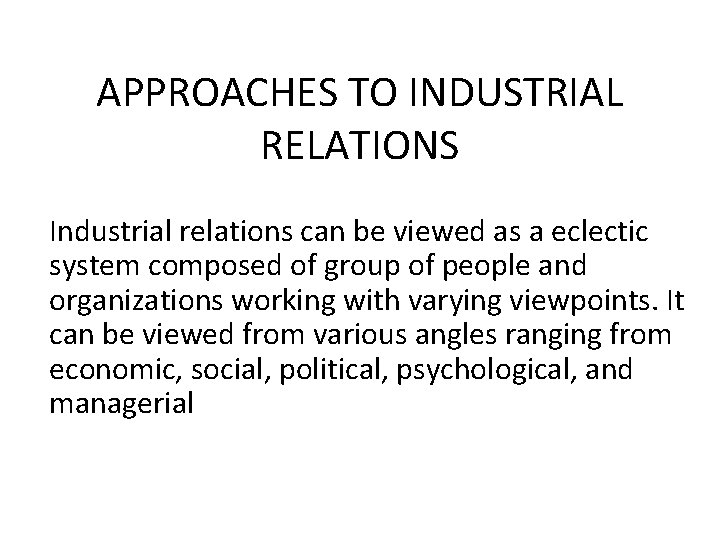 APPROACHES TO INDUSTRIAL RELATIONS Industrial relations can be viewed as a eclectic system composed