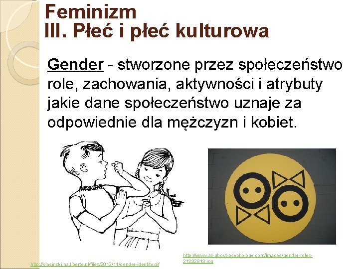 Feminizm III. Płeć i płeć kulturowa Gender - stworzone przez społeczeństwo role, zachowania, aktywności