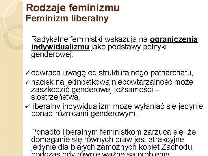 Rodzaje feminizmu Feminizm liberalny Radykalne feministki wskazują na ograniczenia indywidualizmu jako podstawy polityki genderowej: