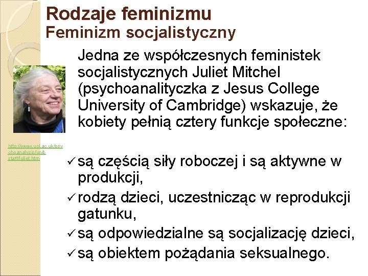 Rodzaje feminizmu Feminizm socjalistyczny Jedna ze współczesnych feministek socjalistycznych Juliet Mitchel (psychoanalityczka z Jesus