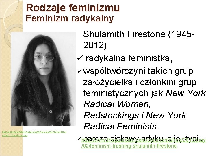 Rodzaje feminizmu Feminizm radykalny http: //upload. wikimedia. org/wikipedia/en/8/8 d/Shul amith_Firestone. jpg Shulamith Firestone (19452012)