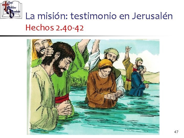 La misión: testimonio en Jerusalén Hechos 2. 40 -42 47 