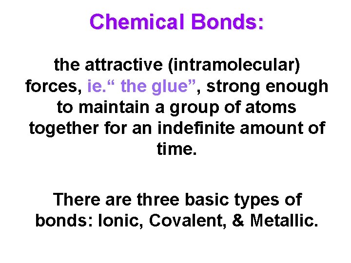Chemical Bonds: the attractive (intramolecular) forces, ie. “ the glue”, strong enough to maintain