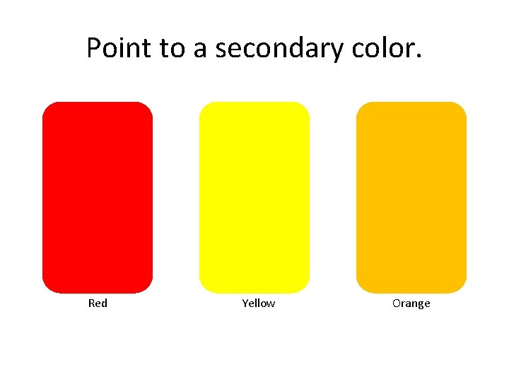 Point to a secondary color. Red Yellow Orange 