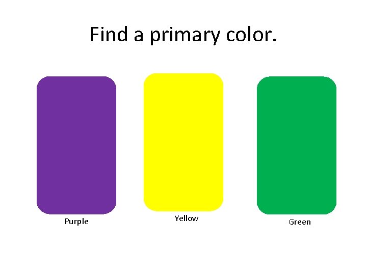 Find a primary color. Purple Yellow Green 