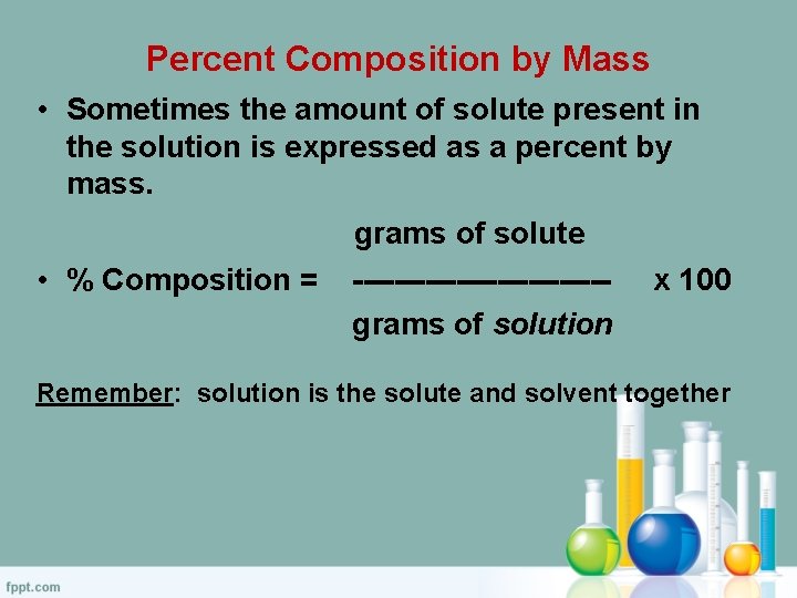 Percent Composition by Mass • Sometimes the amount of solute present in the solution