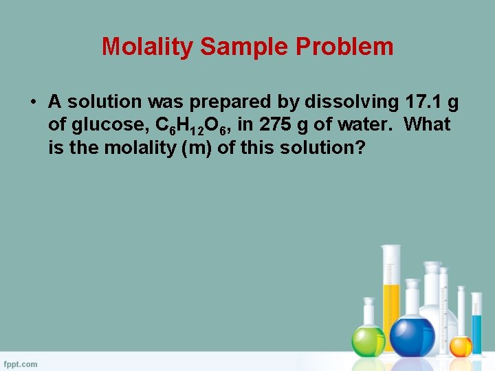 Molality Sample Problem • A solution was prepared by dissolving 17. 1 g of