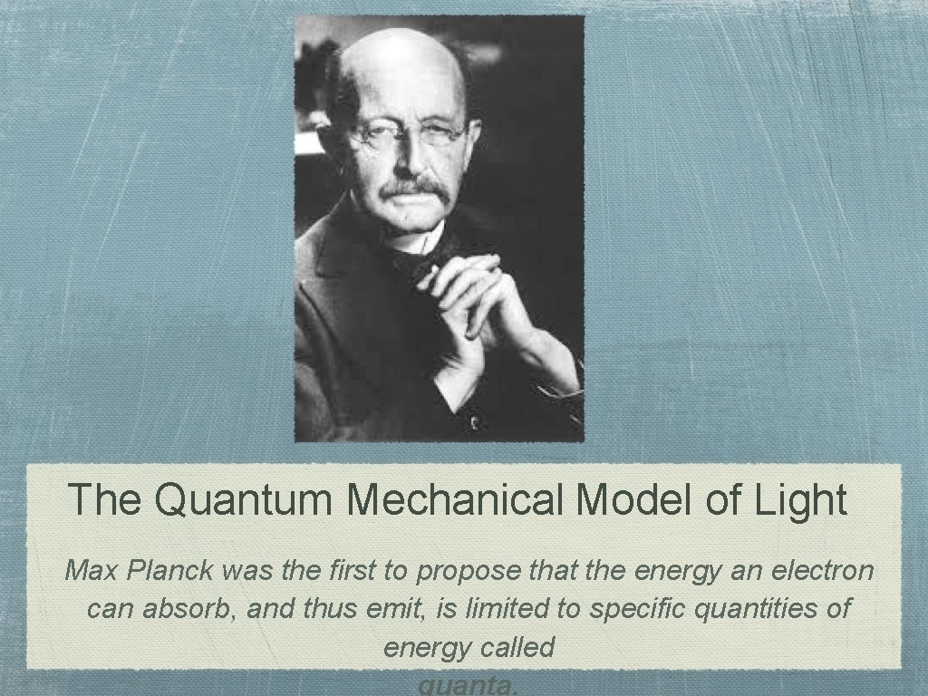 The Quantum Mechanical Model of Light Max Planck was the first to propose that