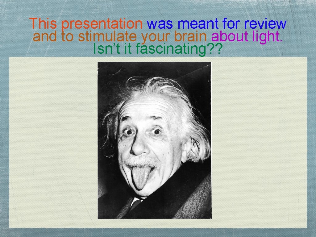 This presentation was meant for review and to stimulate your brain about light. Isn’t