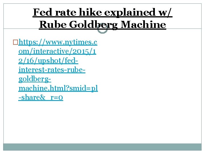 Fed rate hike explained w/ Rube Goldberg Machine �https: //www. nytimes. c om/interactive/2015/1 2/16/upshot/fedinterest-rates-rubegoldbergmachine.