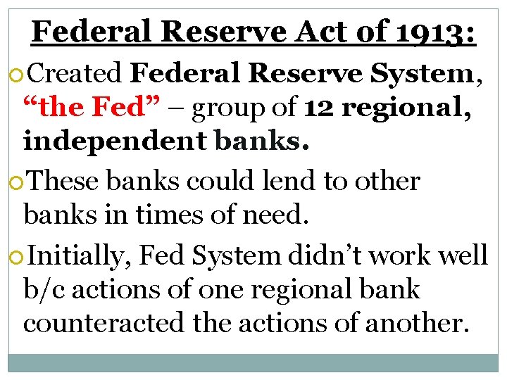 Federal Reserve Act of 1913: Created Federal Reserve System, “the Fed” – group of