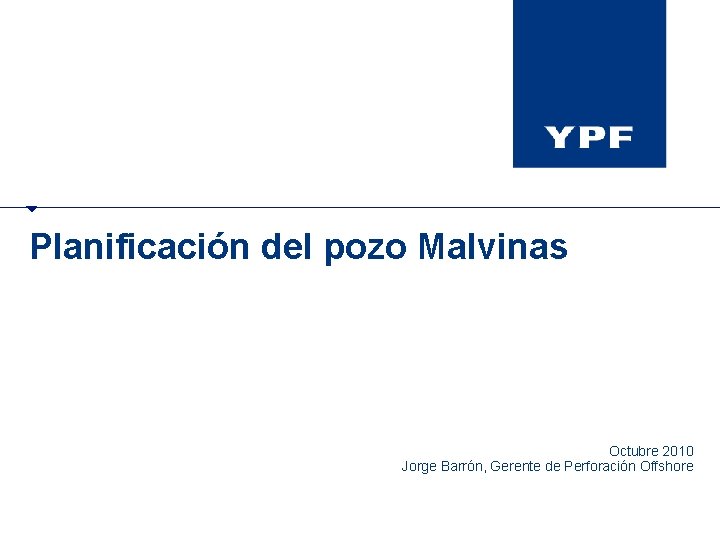 Planificación del pozo Malvinas Octubre 2010 Jorge Barrón, Gerente de Perforación Offshore 