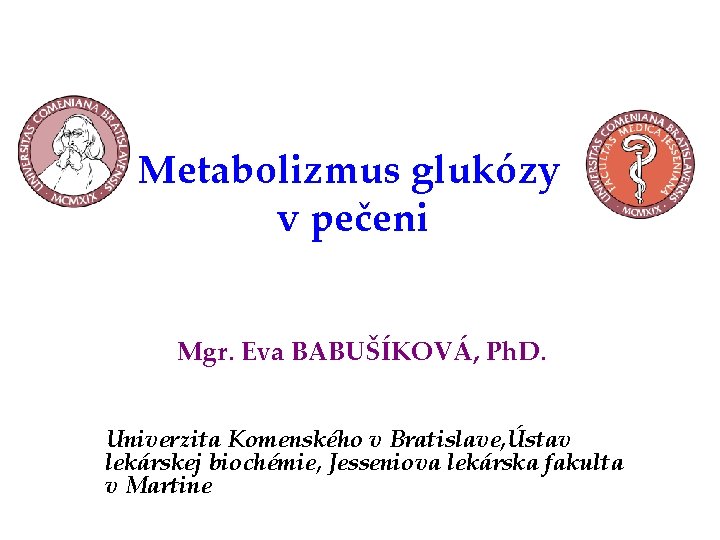 Metabolizmus glukózy v pečeni Mgr. Eva BABUŠÍKOVÁ, Ph. D. Univerzita Komenského v Bratislave, Ústav