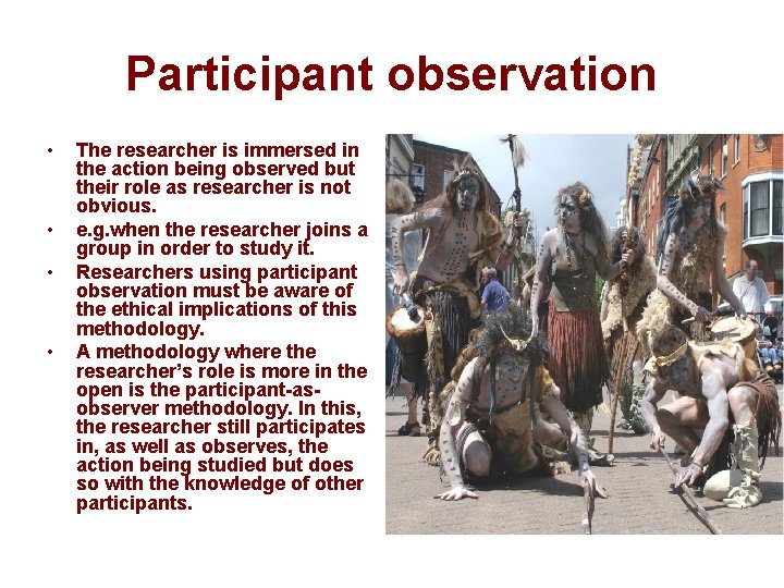 Participant observation • • The researcher is immersed in the action being observed but