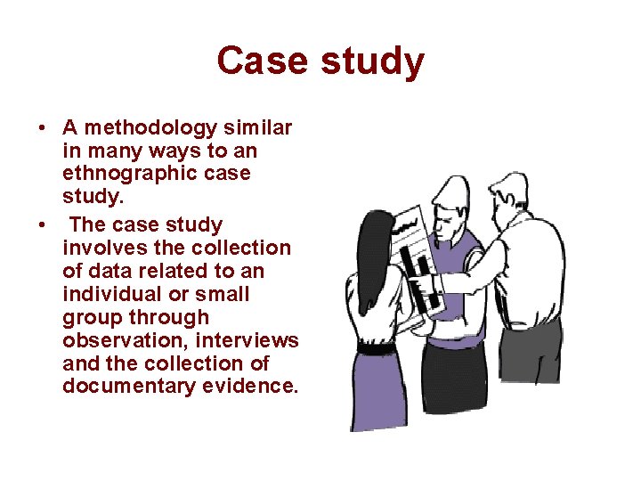 Case study • A methodology similar in many ways to an ethnographic case study.