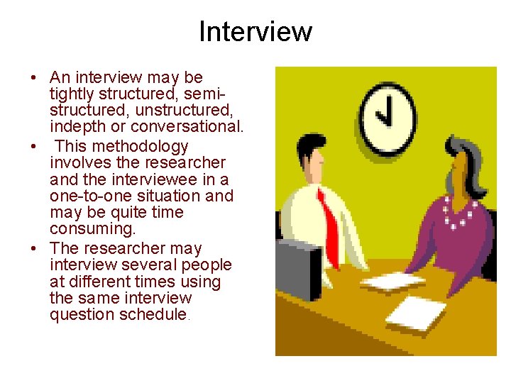 Interview • An interview may be tightly structured, semistructured, unstructured, indepth or conversational. •