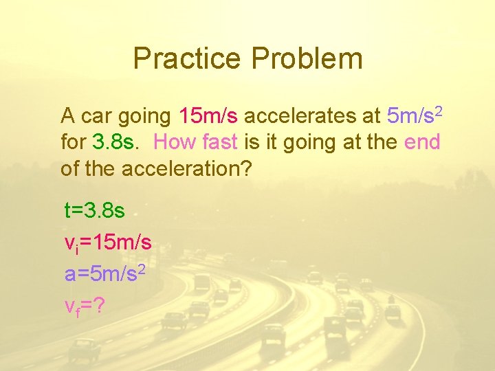 Practice Problem A car going 15 m/s accelerates at 5 m/s 2 for 3.