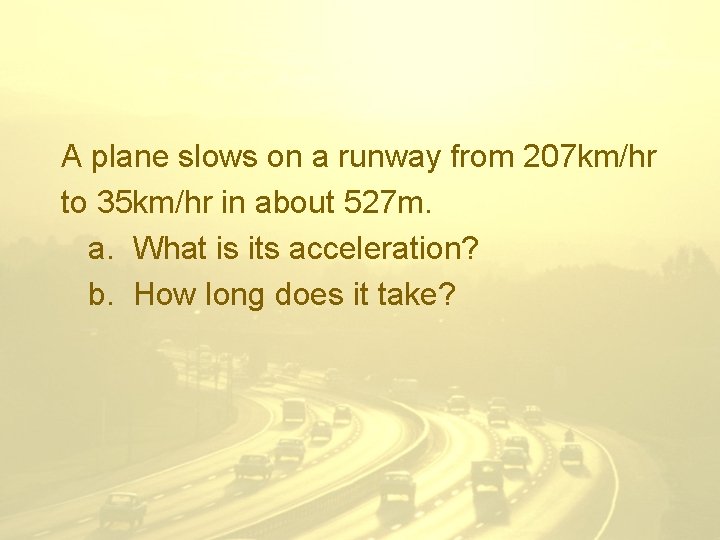 A plane slows on a runway from 207 km/hr to 35 km/hr in about