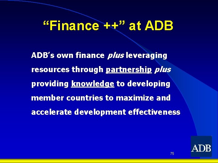 “Finance ++” at ADB’s own finance plus leveraging resources through partnership plus providing knowledge