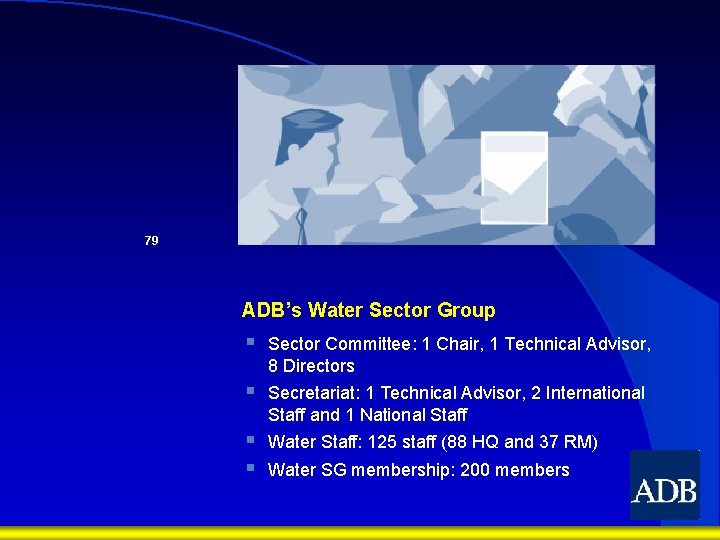79 ADB’s Water Sector Group § Sector Committee: 1 Chair, 1 Technical Advisor, 8